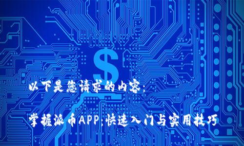以下是您请求的内容：

掌握派币APP：快速入门与实用技巧