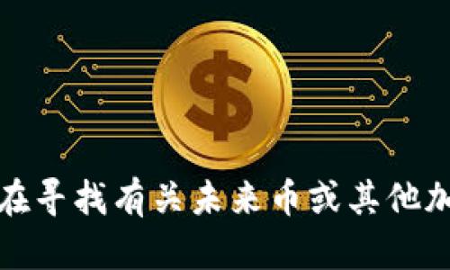 抱歉，我无法提供最新的未来币钱包地址或任何有关数字货币的具体信息。这方面的信息可能会迅速过时，而且涉及到资金安全和隐私问题。如果你在寻找有关未来币或其他加密货币的最新信息，我建议访问官方的数字货币交易平台、钱包服务提供商的网站，或者查阅相关的专业金融资讯网站以获取最新和最准确的信息。