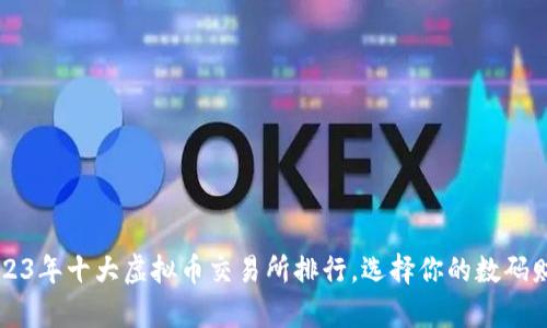  揭示2023年十大虚拟币交易所排行，选择你的数码财富之路！