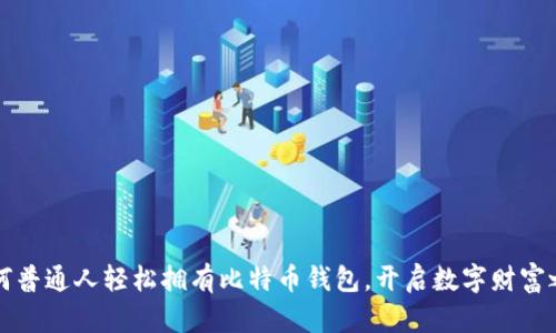如何普通人轻松拥有比特币钱包,开启数字财富之门