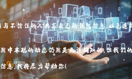 中本聪（Satoshi Nakamoto）是比特币的创始人，关于其钱包地址的信息并没有公开透明的来源，也没有被确认为其直接拥有的任何具体地址。在比特币的早期阶段，中本聪可能挖掘了大量比特币，但这些比特币因为缺乏活动而被视为“沉默”。

如果你想寻找有关比特币的更多信息，包括钱包地址的相关知识，以下是一些可能帮助你的方法：

理解比特币钱包地址
比特币钱包地址是一个独特的字符串，类似于银行账户号码。它由字母和数字组成，通常以“1”、“3”或“bc1”开头。这个地址用于接收和发送比特币，与用户的身份并不直接关联，使得它在某种程度上保护了用户的隐私。

如何查找比特币钱包地址
如果你希望自己创建钱包或查找其他用户的钱包地址，可以使用以下几种方法：
ul
    listrong使用比特币钱包应用程序：/strong许多热门的钱包应用程序（如 Coinbase、Blockchain.com 或 Exodus）都允许用户创建自己的钱包地址，方便发送和接收比特币。/li
    listrong通过区块链浏览器：/strong区块链浏览器（如 Blockchain.info、Blockchair）可以提供地址的交易历史、余额等相关信息。只需输入已知的钱包地址，即可查看其活动情况。/li
    listrong参与社区讨论：/strong比特币的众多论坛和社交媒体社区（如 Reddit 和 Bitcointalk）上，常常有关于比特币地址和交易的信息分享。/li
/ul

了解中本聪的比特币
许多人对中本聪的比特币生成和分配充满好奇。根据一些研究，早期挖矿时，中本聪被认为拥有大约 100 万比特币，这些比特币大多数仍然没有被动用。由于这些比特币存储在他的已知钱包中，未被转移，实际上成为了比特币“沉睡”资产。

寻找特定的钱包地址
要查找特定的钱包地址，你可以尝试以下步骤：
ul
    listrong向社区询问：/strong在比特币的社区或论坛中询问，或许有经验丰富的用户能够帮助你。/li
    listrong研究报告和文献：/strong许多关于比特币的学术研究和技术分析可能披露了一些钱包地址的信息。你可以查阅相关的白皮书、论文或数字货币的专门书籍。/li
/ul

保护自己的钱包地址
创建和分享自己的比特币钱包地址时，务必保护自己的隐私和安全。请使用强密码，并确保不要轻易与不信任的人共享自己的钱包信息，以免造成资产损失。

结尾
在这个日新月异的数字货币时代，了解比特币的钱包地址和使用规则是每个投资者的必要功课。虽然中本聪的动态仍然是无法确知的，但我们的探索与学习仍然能让我们更好地驾驭这一领域。

以上是关于中本聪钱包地址的相关信息，如果你有其他具体问题或想了解更多细节，可以提供更多信息，我将尽力帮助你！