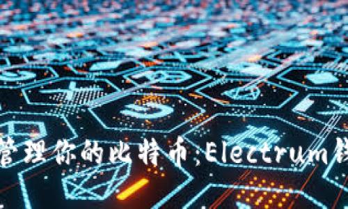 随时随地安全管理你的比特币:Electrum钱包手机版攻略
