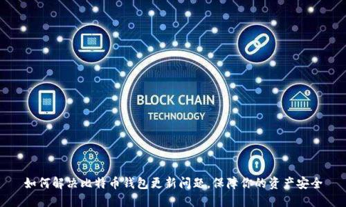 如何解决比特币钱包更新问题，保障你的资产安全