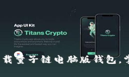 一步到位！轻松下载量子链电脑版钱包，掌控你的数字资产