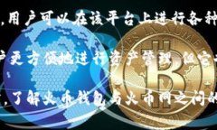 火币钱包是与火币网相关的数字资产钱包，但它