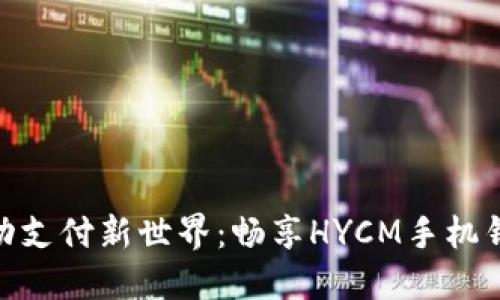建议: 解锁移动支付新世界：畅享HYCM手机钱包的便捷生活