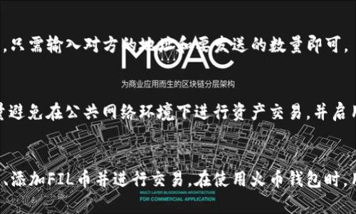 截至2023年10月，火币钱包（Huobi Wallet）确实支持多种数字货币，包括Filecoin（FIL）。不过，钱包的支持情况可能会随时发生变化，因此建议用户在使用之前查阅官方网站或相关公告以确保信息的准确性。

### 如何在火币钱包中使用FIL币

1. 下载和安装火币钱包
首先，用户需要在其手机应用商店或火币官方网站下载火币钱包。钱包的用户界面友好，即使是初学者也能轻松操作。安装后，用户需要创建一个新钱包或导入已有的钱包地址。

2. 创建或导入钱包
如果是新用户，可以选择创建一个新的钱包。在这个过程中，系统会生成一组助记词，务必要妥善保存，因为丢失助记词将无法恢复钱包。用户也可以选择导入已有的钱包，只需输入助记词即可。

3. 添加FIL币到钱包
进入钱包界面后，用户可以看到“添加资产”或“增加币种”的选项。点击后，选择Filecoin（FIL），然后按照指示进行操作。这一过程通常很简单，用户只需点击确认即可。

4. 进行FIL币的交易
添加FIL币后，用户可以进行各种操作，如转账、接收、交易等。若要接收FIL币，只需分享自己的钱包地址；若要发送FI币，只需输入对方的地址和要发送的数量即可。

5. 保障资产安全
数字货币虽然方便，但也存在一定的风险。为了保障自己的FIL币资产安全，用户应定期备份自己的钱包和助记词，尽量避免在公共网络环境下进行资产交易，并启用双重身份验证等安全措施。

### 总结
火币钱包作为一个功能强大的数字钱包，支持包括Filecoin在内的多种加密货币。通过简单的步骤，用户可以创建钱包、添加FIL币并进行交易。在使用火币钱包时，用户或许会体会到数字货币带来的便捷与乐趣，但同时也应注意资产的安全，确保自己在数字货币世界中的投资稳健。