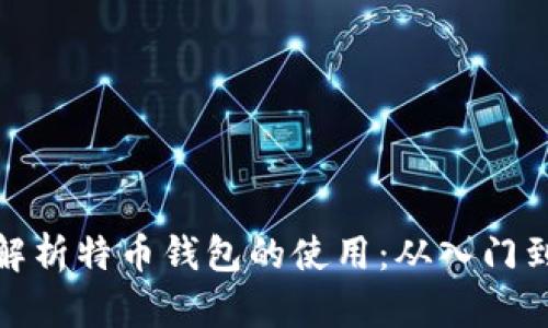 全面解析特币钱包的使用：从入门到精通