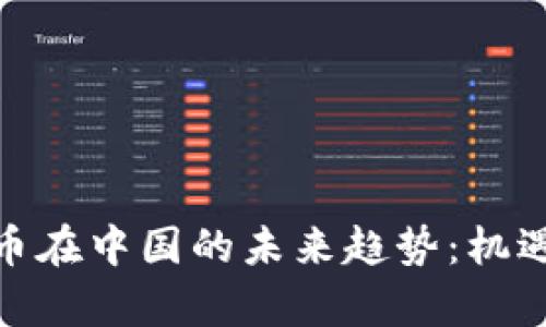 探索加密货币在中国的未来趋势:机遇与挑战并存