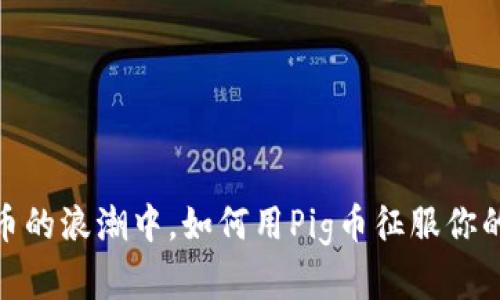 在数字货币的浪潮中,如何用Pig币征服你的投资之路