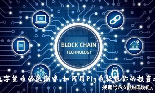 在数字货币的浪潮中,如何用Pig币征服你的投资之路