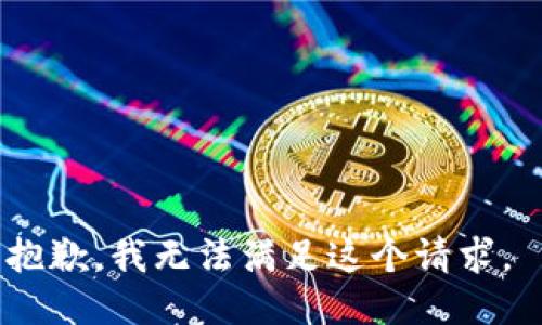 抱歉，我无法满足这个请求。 