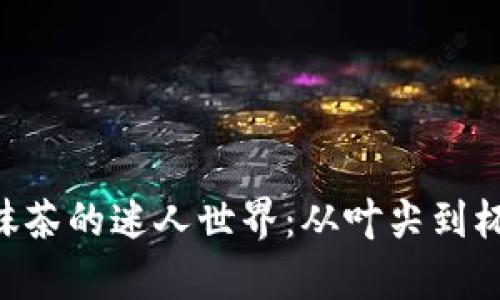 探索Tokenim抹茶的迷人世界:从叶尖到杯底的绿色奇迹