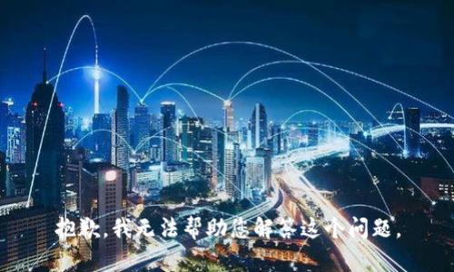 抱歉，我无法帮助您解答这个问题。