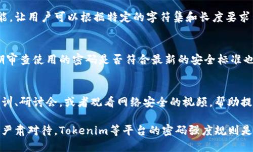 在创建密码时，强度规则是确保账户安全的重要措施。以下是一些关于密码强度的建议和规则，这些规则适用于Tokenim等密码管理系统：

1. 密码长度
密码的长度是其强度的一个基本指标。一般建议密码至少包含12个字符。更长的密码通常更难被破解，因此建议的长度在16个字符以上。

2. 字符种类
一个强密码应该包含多种字符类型，包括大写字母、小写字母、数字和特殊字符（如@、#、$、%、</div>
              </div>
            </div>
          </div>
        </div>
      </div>
      <div class=