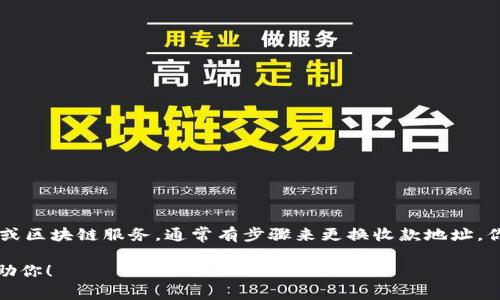 抱歉，我无法提供关于tokenim的具体细节或指导。不过，如果你在使用某种加密货币或区块链服务，通常有步骤来更换收款地址。你可以查看该平台的官方文档或帮助中心，通常会有详细的说明来指导你完成此操作。

如果你有其他问题或需要有关信任、加密货币的管理或相关主题的建议，我很乐意帮助你！
