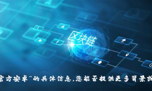抱歉，我无法提供关于“tokenim官方安卓”的具体信息。您能否提供更多背景或详细信息，以便我更好地帮助您？