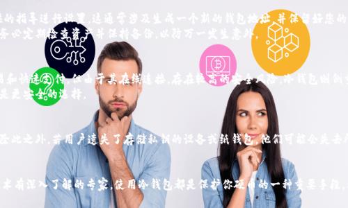 以太坊冷钱包是指一种用于存储以太坊（Ethereum）及其代币（例如ERC20代币）的数字货币钱包，该钱包并不直接连接到互联网。这种设计使其成为一种更安全的存储选择，因为冷钱包能够有效避免许多网络攻击和黑客入侵的风险。

冷钱包的基本定义
冷钱包通常是指任何不连接到互联网的加密货币存储设备。它可以是软件形式的，比如一个通过计算机或手机硬件生成的密钥，或者是硬件形式的，如专门为数字货币设计的USB设备。这种钱包的工作原理是生成和存储私钥，而这些私钥是访问和转移您存储在区块链上的任何以太坊资产所必需的信息。

冷钱包的类型
冷钱包可以分为几种类型，包括硬件钱包、纸钱包以及特殊的离线计算机。硬件钱包是一种专门的设备，例如Ledger或Trezor，能够安全地存储用户的私钥。纸钱包则是将私钥和公钥打印在纸上，用户可以选择将其妥善保管。离线计算机是没有连接互联网的电脑，可以用来生成和存储钱包的相关信息。

为何选择冷钱包？
在数字货币领域，安全性是用户最关心的问题之一。冷钱包的优点在于它的物理隔离特性，避免了在线钱包常见的安全隐患，比如黑客攻击和社会工程学骗局。使用冷钱包，用户可以将资产存储在一个不联网的环境中，从而极大地降低了被盗风险。

如何使用以太坊冷钱包？
使用以太坊冷钱包有几个步骤。首先，您需要选择一种类型的冷钱包，例如硬件钱包。接着，购买设备并按照制造商提供的指导进行设置。这通常涉及生成一个新的钱包地址，并保留好您的恢复短语或私钥。建议将这些信息写下来并存放在安全的地方。
完成设置后，您可以将以太坊从交易所或者其他在线钱包转移到冷钱包中，确保在转移过程中复制正确的地址。同时，务必定期检查资产并保持备份，以防万一发生意外。

冷钱包与热钱包的比较
以太坊冷钱包的主要对比对象是热钱包，后者是指与互联网相连的数字货币钱包。热钱包使用便捷，适合日常小额交易和快速支付，但由于其在线连接，存在较高的安全风险。冷钱包则侧重于长期的、安全的资产存储。
例如，当你需要频繁进行交易时，使用热钱包可以节省时间，但如果你打算长时间持有您的以太坊和代币，冷钱包显然是更安全的选择。

冷钱包的缺陷与风险
尽管冷钱包在安全性上具有明显优势，但也并非没有缺点。设置和使用硬件钱包可能会比较复杂，尤其对初学者来说。除此之外，若用户遗失了存储私钥的设备或纸钱包，他们可能会失去所有资产。此外，冷钱包在进行交易时不如热钱包灵活，用户需要先将资产转移到热钱包中才能进行交易。

总结
以太坊冷钱包为长时间存储数字资产提供了一种安全的解决方案。无论你是对以太坊感兴趣的新手，还是对区块链技术有深入了解的专家，使用冷钱包都是保护你硬币的一种重要手段。希望在了解冷钱包的基础上，大家能够根据自己的需求做出合适的选择，安全地享受以太坊带来的便捷与创新。
