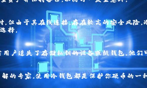 以太坊冷钱包是指一种用于存储以太坊（Ethereum）及其代币（例如ERC20代币）的数字货币钱包，该钱包并不直接连接到互联网。这种设计使其成为一种更安全的存储选择，因为冷钱包能够有效避免许多网络攻击和黑客入侵的风险。

冷钱包的基本定义
冷钱包通常是指任何不连接到互联网的加密货币存储设备。它可以是软件形式的，比如一个通过计算机或手机硬件生成的密钥，或者是硬件形式的，如专门为数字货币设计的USB设备。这种钱包的工作原理是生成和存储私钥，而这些私钥是访问和转移您存储在区块链上的任何以太坊资产所必需的信息。

冷钱包的类型
冷钱包可以分为几种类型，包括硬件钱包、纸钱包以及特殊的离线计算机。硬件钱包是一种专门的设备，例如Ledger或Trezor，能够安全地存储用户的私钥。纸钱包则是将私钥和公钥打印在纸上，用户可以选择将其妥善保管。离线计算机是没有连接互联网的电脑，可以用来生成和存储钱包的相关信息。

为何选择冷钱包？
在数字货币领域，安全性是用户最关心的问题之一。冷钱包的优点在于它的物理隔离特性，避免了在线钱包常见的安全隐患，比如黑客攻击和社会工程学骗局。使用冷钱包，用户可以将资产存储在一个不联网的环境中，从而极大地降低了被盗风险。

如何使用以太坊冷钱包？
使用以太坊冷钱包有几个步骤。首先，您需要选择一种类型的冷钱包，例如硬件钱包。接着，购买设备并按照制造商提供的指导进行设置。这通常涉及生成一个新的钱包地址，并保留好您的恢复短语或私钥。建议将这些信息写下来并存放在安全的地方。
完成设置后，您可以将以太坊从交易所或者其他在线钱包转移到冷钱包中，确保在转移过程中复制正确的地址。同时，务必定期检查资产并保持备份，以防万一发生意外。

冷钱包与热钱包的比较
以太坊冷钱包的主要对比对象是热钱包，后者是指与互联网相连的数字货币钱包。热钱包使用便捷，适合日常小额交易和快速支付，但由于其在线连接，存在较高的安全风险。冷钱包则侧重于长期的、安全的资产存储。
例如，当你需要频繁进行交易时，使用热钱包可以节省时间，但如果你打算长时间持有您的以太坊和代币，冷钱包显然是更安全的选择。

冷钱包的缺陷与风险
尽管冷钱包在安全性上具有明显优势，但也并非没有缺点。设置和使用硬件钱包可能会比较复杂，尤其对初学者来说。除此之外，若用户遗失了存储私钥的设备或纸钱包，他们可能会失去所有资产。此外，冷钱包在进行交易时不如热钱包灵活，用户需要先将资产转移到热钱包中才能进行交易。

总结
以太坊冷钱包为长时间存储数字资产提供了一种安全的解决方案。无论你是对以太坊感兴趣的新手，还是对区块链技术有深入了解的专家，使用冷钱包都是保护你硬币的一种重要手段。希望在了解冷钱包的基础上，大家能够根据自己的需求做出合适的选择，安全地享受以太坊带来的便捷与创新。