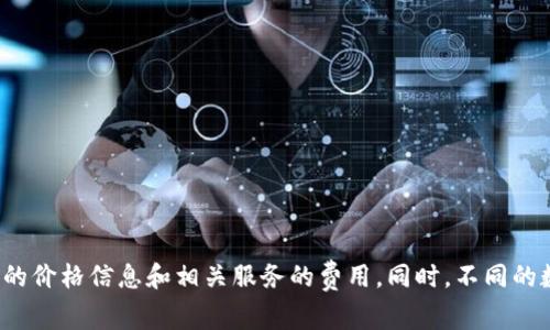 关于Tokenim钱包的价格，因其性质和市场条件可能会有所波动，因此建议您访问官方渠道或者知名的数字货币交易平台，以获取最新的价格信息和相关服务的费用。同时，不同的数字钱包可能会有不同的版本和功能，价格也可能因此而异。如果您有具体的信息或功能需求，可以更详细地查看官方网站或相关咨询。