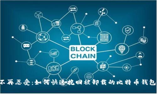 不再忍受：如何快速挽回被卸载的比特币钱包？