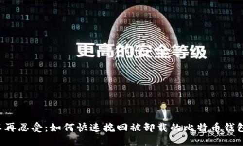 不再忍受：如何快速挽回被卸载的比特币钱包？
