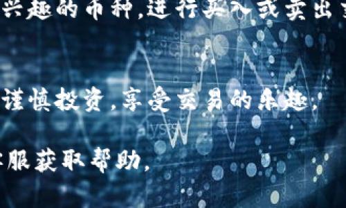 要下载Upbit应用程序并开始使用该平台进行加密货币交易，请按照以下步骤操作：

步骤一：访问应用商店
首先，打开您手机上的应用商店。对于iOS设备，请访问App Store；对于Android设备，请前往Google Play商店。

步骤二：搜索Upbit
在应用商店的搜索栏中输入“Upbit”，然后点击搜索图标。您会看到相关的应用程序列表。

步骤三：选择并下载应用
找到官方的Upbit应用程序，注意查看开发者信息，以确认是由Upbit Inc.发布。点击“下载”或“安装”按钮，开始下载应用程序。

步骤四：安装应用
下载完成后，应用会自动安装到您的设备上。如果您的设备需要，您可能需要输入密码或进行身份验证。

步骤五：注册或登录账户
打开Upbit应用程序，您将看到登录界面。如果您还没有账户，可以点击“注册”进行新账户的创建，按照提示填写必要的信息并完成验证。如果您已经注册过，直接输入您的账户信息进行登录。

步骤六：进行身份验证
根据相关法规和平台规定，您可能需要完成身份验证。通常需要上传身份证明文件，确保满足KYC（了解您的客户）要求。

步骤七：添加资金
在您成功登录并完成身份验证后，您可以通过银行转账或其他支付方式将资金添加到您的Upbit账户中。这些选项通常在“资金管理”或“钱包”菜单中。

步骤八：开始交易
资金到账后，您就可以开始在Upbit上进行加密货币交易了。浏览市场，选择您感兴趣的币种，进行买入或卖出交易。请务必在交易前仔细考虑风险和市场动态。

总结
下载和注册Upbit非常简单，只需遵循以上步骤。确保了解交易规则和相关风险，谨慎投资，享受交易的乐趣。

如果您在安装或使用过程遇到问题，可以访问Upbit的官方网站或联系他们的客服获取帮助。