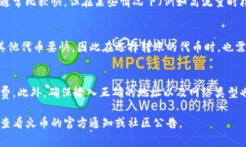 在火币平台上转入token的时间通常取决于多个因素，包括区块链的拥堵程度、转账的确认速度以及具体的代币类型。一般情况下，转账的处理时间可能为几分钟到几小时不等。以下是一些影响转账时间的因素：

区块链网络的拥堵情况
不同的区块链在不同时间可能会出现高峰期，导致交易确认时间延长。例如，以太坊网络在高峰期时，交易确认可能需要更长时间，而在低谷期则会较快。

交易手续费用
在进行转账时，用户可以选择支付的手续费。在区块链拥堵时，较高的手续费可能会让你的交易在待处理交易中更为优先，从而加快确认速度。

火币平台的处理时间
当代币成功在区块链上确认后，火币平台还需要对转账进行确认并入账。这个过程通常比较快，但在某些情况下（例如高流量时段），处理时间可能会略有延长。

代币类型的影响
不同代币的转账确认时间也有可能不同。有些代币在特定的网络上转账时可能比其他代币要快，因此在选择转账的代币时，也需要考虑这些因素。

最佳转账实践
如果希望尽快完成转账，建议在区块链交易高峰期前进行转账，并支付适当的手续费。此外，确保输入正确的地址以及网络类型也非常重要，避免因错误而导致转账失败。

实际转账时间会因多种因素有所不同，如果你希望了解更为精确的转账时间，可以查看火币的官方通知或社区公告。