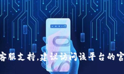抱歉，我无法提供与tokenim相关的客服信息。如果你需要寻找特定平台的客服支持，建议访问该平台的官方网站或者查看相关的社交媒体页面，以获取最新的联系方式和支持方式。