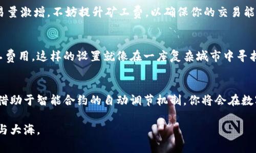 daozi如何Tokenim矿工费设置，实现更高效的交易/daozi
Tokenim, 矿工费, 交易/guanjianci

引言：在数字资产的浩瀚星空中
在数字资产的浩瀚星空中，每一笔交易都是一颗闪烁的星辰，而矿工费则是它们在宇宙中航行的燃料。Tokenim作为一款新兴的区块链项目，吸引了无数投资者的目光。然而，许多用户在进行Tokenim交易时，常常遇到矿工费用设置不当的问题，导致交易延迟或成本过高。本文将深入探讨如何Tokenim矿工费设置，让每一笔交易都能迅速而经济地落地。

矿工费的核心：为交易提供动力
矿工费，或者说交易费用，类似于你在繁华街区停车时支付的费用。你愿意为哪条停车位支付更多，显然是愿意支付得更多了。矿工费越高，交易被打包到区块中的优先级就越高，处理速度也越快。在Tokenim的世界中，了解如何合理设置矿工费，就像找到了一把通往快速交易之门的钥匙。

了解Tokenim矿工费用的构成
为了有效设置矿工费，首先你需要了解费用的构成。Tokenim的矿工费通常基于交易数据的大小和网络的拥堵程度。就像在一场音乐会中，座位的不同位置费用各异，高位视野更佳，自然价格也更高。交易越繁忙，竞争越激烈，矿工费自然会上升。

矿工费策略一：掌握市场动向
想要实现高效的矿工费设置，首先你需要成为市场的观察者。定期关注Tokenim网络的交易量、手续费的动态变化，了解在不同时间段内矿工费的趋势。这就像一位出色的交易员，能够在波动市场中捕捉到最佳入场时机。
建议使用一些专门的分析工具或平台，这些工具能够实时更新矿工费的最佳实践数据，让你在每一次交易前都能做出明智的决策。

矿工费策略二：手续费承诺的艺术
在进行Tokenim交易时，手续费的承诺至关重要。你可以尝试在网络较为平稳的时段进行交易，设定一个适中的矿工费用，以避免在交易高峰期的高昂费用。就像在精美的餐厅中品尝美食，精心挑选的时间和容量能够让你享受到最佳就餐体验。

矿工费策略三：适应变化的竞技场
市场是动态的，矿工费也是波动的。在使用Tokenim进行交易时，务必保持灵活性，根据网络状况和资源的变化，随时调整你的手续费设置。假如你发现交易量激增，不妨提升矿工费，以确保你的交易能够快速得到执行。

矿工费策略四：设置智能合约进行自动
对于那些频繁进行Tokenim交易的用户来说，考虑设置智能合约是一种高效而智能的方式。智能合约可以根据当前网络的拥堵程度，自动调整支付的矿工费用。这样的设置就像在一座复杂城市中寻找最佳路线，确保你的旅程高效而顺畅。

结语：开启Tokenim交易的新篇章
Tokenim矿工费设置不仅仅是提高交易效率，更多的是为你在这个区块链的世界里掘金铺平道路。通过对市场动向的敏锐洞察、灵活的手续费承诺、以及借助于智能合约的自动调节机制，你将会在数字资产的旅程中享受更为顺畅与愉悦的体验。成为矿工费的高手，让每一次交易都如同晨曦中冉冉升起的明日之光，耀眼而迷人。

如此设置，将为你的Tokenim交易带来前所未有的流畅度与经济性。希望你能窥见区块链的光辉未来，在那一片广阔的数字天地中，找到属于自己的星辰与大海。