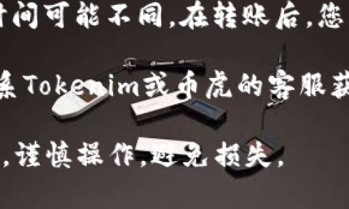关于将Tokenim转移到币虎（Bihu）的可行性，首先需要确认以下几点：

1. **Tokenim支持的链**：确保您的Tokenim代币是基于币虎支持的区块链。检查币虎的官方公告或支持的代币列表。

2. **钱包地址**：在币虎创建一个相应的钱包地址，并确保检查该地址是否正确。任何错误可能导致资金丢失。

3. **转账步骤**：根据Tokenim的官方平台或钱包说明，找到转账或提现的选项。填写目标钱包地址（币虎地址）和转账金额，并确认相关的手续费。

4. **交易确认时间**：不同的区块链网络对于交易确认的时间可能不同。在转账后，您可能需要等待一段时间才能在币虎的账户中看到资金。

5. **运营支持**：如果在转账过程中遇到问题，建议随时联系Tokenim或币虎的客服获取技术支持。

在进行任何加密货币的转账前，请一定确保您了解相关知识，谨慎操作，避免损失。