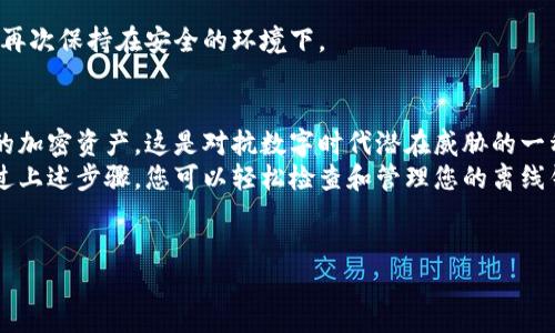 由于缺乏互联网连接，您可能会对离线钱包的数据查看过程感到困惑。以下是您可以遵循的一些步骤和方法。

什么是离线钱包？
离线钱包，也称为冷钱包，是一种将您的加密货币存储在未连接到互联网的设备上的形式。这种方式可以大大降低黑客攻击和网络盗窃的风险。常见的离线钱包形式包括硬件钱包（如Ledger、Trezor）、纸钱包，甚至可以是未联网的电脑。

为何需要查看离线钱包的数据？
查看离线钱包的数据可以帮助您了解当前钱包里的资产分布，确认交易状态，或是准备进行转账等操作。在某些情况下，您可能还需要查询地址的余额或交易历史，以确保您的资金安全。

查看离线钱包的数据步骤

h4第一步：准备工作/h4
在您开始查看离线钱包的数据之前，首先要确保您拥有必要的工具。这通常包括：
ul
    li您的离线钱包设备（如硬件钱包）/li
    li以太坊或比特币区块链浏览器（注意，您将在联网的设备上进行这一步）/li
    li纸和笔（用于记录重要信息）/li
/ul

h4第二步：获取公钥或地址/h4
从您的离线钱包中获取公钥或地址。这个步骤通常需要连接您的硬件钱包到计算机或查看纸钱包上的信息。务必确保在此过程中您的设备处于离线状态，以避免潜在的安全风险。

h4第三步：使用区块链浏览器查询数据/h4
连接到互联网后，使用区块链浏览器（如Blockchain.com、Etherscan等）输入您从离线钱包中获取的地址。这些浏览器允许您实时查看该地址的余额和交易记录。此步骤是确保您钱包资产信息的有效方法。

h4第四步：记录并分析数据/h4
在区块链浏览器中查看到您的余额和交易记录后，可能会看到各种信息，如：
ul
    li当前余额/li
    li每一笔交易的时间戳、金额、发送和接收地址/li
    li交易状态（已确认或待确认）/li
/ul
此时，可以将这些信息记录在纸上，以便后续使用。确保分析完整的交易历史以了解资产的变动情况。

h4第五步：安全措施/h4
在整个过程中，保护好您的离线钱包至关重要。务必确保不在联网的设备上输入私钥或助记词。在查询过程后，应将您的离线钱包再次保持在安全的环境下。

总结
查看离线钱包的数据虽然需要一些步骤，但只要小心谨慎，就可以确保您的资产安全。离线钱包的设计理念本身就是为了保护您的加密资产，这是对抗数字时代潜在威胁的一种有效策略。
无论您是新手还是经验丰富的加密货币用户，理解如何查看离线钱包数据是保障您资产安全、有效管理数字财富的重要一环。通过上述步骤，您可以轻松检查和管理您的离线钱包资产，有效避免潜在的风险。尽量在确保安全的情况下进行这些操作，维护您的数字资产安全，迎接未来更大的财富自由之路！

离线钱包, 数据查看, 区块链浏览器/guanjianci
如何安全高效查看您的离线钱包数据