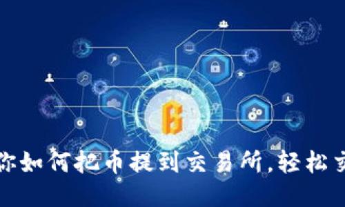 一步步教你如何把币提到交易所,轻松交易不再难