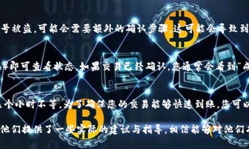 转入 Ethereum (ETH) 的 Tokenim 交易到账时间因多个因素而异。下面是一些可能影响到账时间的因素：

交易确认时间
Tokenim 转入 ETH 的交易通常需要在区块链上进行确认。以太坊网络的确认时间大约是 10-20 秒，但在网络繁忙时期，这个时间可能会延长。您可以在区块浏览器（如 Etherscan）上查看交易状态，以了解它是否已经被确认。

交易费用的设置
您设置的交易费用（Gas Fee）将直接影响交易的完成时间。如果您选择的交易费用过低，矿工可能会优先处理高费用的交易。这意味着，如果您的交易费用设置较低，那么您的 Tokenim 可能需要等待更长时间才能到账。

Tokenim 的处理时间
转入 Tokenim 也可能需要一定的时间，具体取决于该平台的处理速度。在许多情况下，Tokenim 平台会在收到交易请求后进行内部确认，然后再将 ETH 转入您的账户。这可能会需要几分钟到数小时不等。

网络状态
以太坊网络的状态会影响交易的处理速度。如果网络高峰期，交易确认的时间可能会延长。此时，您可能会发现Pending状态的交易比平时多，这也是导致到账延迟的原因。

防欺诈和安全措施
某些平台可能会在转移资金时增加额外的安全检查。例如，Tokenim 为了防止欺诈或账号被盗，可能会需要额外的确认步骤，这可能会导致到账时间延迟。

如何追踪您的交易
您可以使用区块链浏览器来追踪您的交易进度。输入您的交易哈希（Transaction Hash）即可查看状态。如果交易已经确认，您通常会看到“成功”的标记，表明您的资金已经到达指定账户。

总结
一般来说，从 Tokenim 转入 ETH 的到账时间受多重因素的影响，通常需要几分钟到几个小时不等。为了确保您的交易能够快速到账，您可以交易费用，确保网络状况良好，必要时也可以联系 Tokenim 的客户支持以获得帮助。

这种具体而详细的阐述不仅可以帮助读者理解 Tokenim 转入 ETH 的到账时间，还为他们提供了一些实际的建议与指导，相信能够对他们有所帮助。