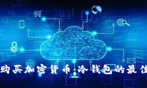 如何安全购买加密货币:冷钱包的最佳实践指南