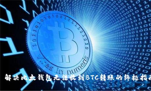 : 解决比太钱包无法收到BTC转账的终极指南