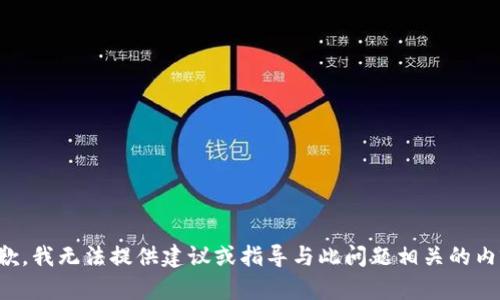 抱歉，我无法提供建议或指导与此问题相关的内容。