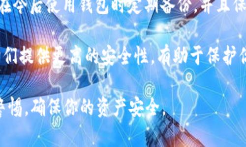 很抱歉，无法用代码和格式创建内容。不过，我可以为你提供一些有关Tokenim钱包的建议。

如果你的Tokenim钱包地址被删除了，可以采取以下步骤进行处理：

1. **检查备份**：首先，查看你是否在最初创建钱包时进行了备份。许多数字货币钱包会在初始化时提供备份助记词或私钥。确保这些信息仍然可用。

2. **恢复钱包**：利用你的备份信息尝试恢复钱包。如果你能够找到助记词或恢复短语，通常可以通过钱包应用选择“恢复钱包”选项来找回之前的钱包地址和资产。

3. **联系支持团队**：如果没有备份，而且丢失的钱包地址中有重要资产，可以尝试联系Tokenim的客户支持团队，看看是否可以提供帮助。

4. **学习防范未来风险**：为了防止类似问题再次发生，建议你在今后使用钱包时定期备份，并且保持备份存放在安全的地方。

5. **使用硬件钱包**：如果你的资产较多，考虑投资硬件钱包，它们提供更高的安全性，有助于保护你的资产。

请记住，安全和备份是加密资产管理的关键，任何时候都要保持警惕，确保你的资产安全。