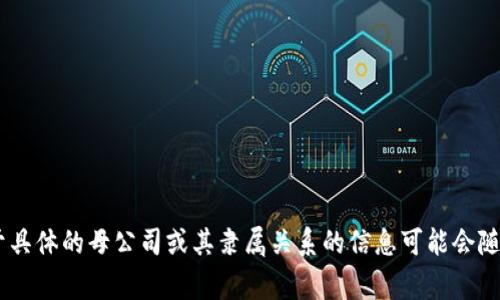 Tokenim 是一家专注于区块链和加密货币领域的公司，提供各种与数字资产相关的服务和解决方案。然而，关于具体的母公司或其隶属关系的信息可能会随着公司的发展和市场动态而变化。为了获取最新和最准确的信息，建议查阅最新的公司官网或相关的新闻报道。