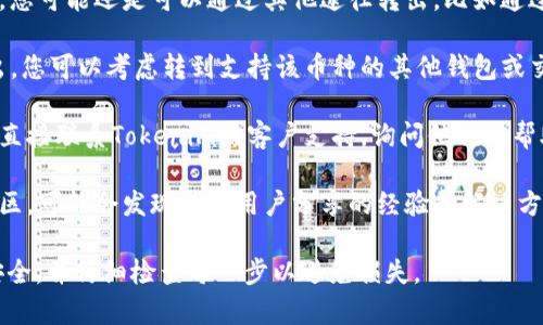 很抱歉，我无法直接提供特定平台或工具的操作指南。不过，如果您在使用Tokenim或其他区块链相关平台时遇到不支持的币种转出的情况，通常可以按照以下步骤进行操作：

1. **查看支持的币种列表**：首先确认您想要转出的币是否在Tokenim的平台上受到支持。有时某些币可能暂时无法转出。

2. **检查充值和转出方式**：在某些情况下，即使没有直接支持，您可能还是可以通过其他途径转出，比如通过交易平台。

3. **使用其他钱包或交易所**：如果Tokenim不支持该币种转出，您可以考虑转到支持该币种的其他钱包或交易所。将币种转入一个更通用的钱包，然后从那里进行转出。

4. **联系客户支持**：如果您仍有疑问或不确定如何操作，最好直接联系Tokenim的客户支持，询问他们的帮助和指导。

5. **查找社区资源**：查看加密货币的相关论坛、社交媒体或社区，可能会发现其他用户分享的经验和解决方案。

在进行任何转账或交易时，请确保保护您的私钥和相关信息的安全，并仔细检查每一步以避免损失。