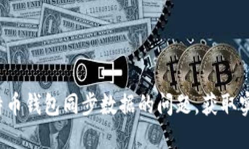 轻松解决莱特币钱包同步数据的问题，获取实时数字资产！