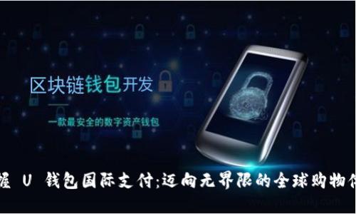 掌握 U 钱包国际支付:迈向无界限的全球购物体验