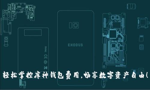 轻松掌控库神钱包费用,畅享数字资产自由!