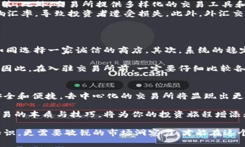 货币交易所的定义与功能
货币交易所，简单来说，是一个平台，帮助买卖不同国家的货币。想象一下，在一个热闹的集市，各种各样的货币像五彩的果品一样摆放在摊位上，等待着交易。无论是旅行者需要兑换本地货币，还是跨国公司需要进行外汇交易，货币交易所都是实现交易的关键所在。

货币交易所的运作机制
货币交易所通过汇率来设定不同货币之间的兑换比例。汇率就像是天气预报，时刻在变化，受市场需求、经济数据、国际政治等多种因素的影响。想象一下，在一个瞬息万变的市场中，交易者如同气象观察员，坚持着自己的操作策略，捕捉最佳交易时机。

交易所本身不是直接买卖货币的地方，它们提供的平台和工具，使得交易更加方便与快捷。交易者通过计算机或者手机，随时可以进入交易平台，了解汇率变动，并执行自己的交易策略。从而，在这个信息流动如潮的时代，货币交易所赋予了人们更大的灵活性和掌控感。

货币交易所的种类
货币交易所的种类繁多，它们可以根据运作模式、服务对象和交易方式来进行分类。主要有以下几种：

ul
  listrong集中式货币交易所：/strong想象一个巨大的图书馆，所有的货币资料都汇聚在这里，方便交易者查阅。这些交易所提供了完整的市场信息，一个集中交易的平台，所有交易者都在同一屋檐下进行交易。/li
  listrong分散式货币交易所：/strong就像一群自由的艺术家，他们各自为政，展现自己的作品。每个人都可以选择最适合自己的交易方式，从而实现更高的灵活性和自主性。/li
  listrong场内交易所与场外交易所：/strong场内交易所如同繁忙的证券交易所，每一次交易都是公开透明的。而场外交易所则给了交易者更多的隐私，就像在后巷里进行的秘密交易，灵活但风险更高。/li
/ul

货币交易所的参与者
货币交易所的参与者包括个人投资者、机构投资者、银行、经纪商等。这些参与者就像一个小型生态系统，各自发挥着不同的作用：

ul
  listrong个人投资者：/strong他们像是市场中的勇敢探险者，希望通过合理的投资实现财富的增长。他们在交易所中购买或卖出货币，根据市场的波动决策，追求利润。/li
  listrong机构投资者：/strong如同市场中的巨人，他们拥有更多的资金和资源，进行大型的交易。他们通常会通过分析各类经济数据和市场动态，制定出科学合理的投资策略。/li
  listrong银行和金融机构：/strong这些大玩家负责提供流动性和汇率的稳定，确保交易顺畅。他们时刻保持对市场的敏感，以便在变动剧烈的行情中及时做出反应。/li
  listrong经纪商：/strong想象一下，他们就像桥梁，把交易者与市场连接在一起。经纪商提供方便的交易平台和工具，帮助交易者顺利完成交易。/li
/ul

货币交易所的优势与风险
货币交易所的存在为投资者提供了各种便利，但同时也伴随着风险：

ul
  listrong优势：/strong货币交易所拥有透明的交易环境，所有市场信息公开透明，让交易者能够做出明智的决策。此外，交易所提供多样化的交易工具和策略，使得投资者能够灵活应对市场变化。/li
  listrong风险：/strong然而，货币市场的波动性也是不可忽视的。像暴风雨来临般的突发事件，可能大幅度影响汇率，导致投资者遭受损失。此外，外汇交易的杠杆性质，虽然能够提高收益，但也增加了爆仓的风险。/li
/ul

如何选择合适的货币交易所
在众多的货币交易所中，如何选择一款适合自己的平台，非常关键。首先，要考虑交易所的信誉度和监管情况，就如同选择一家诚信的商店。其次，系统的稳定性与用户体验也非常重要，要确保平台能够顺畅运行，充分享受交易的乐趣。

此外，交易费用也是选择平台的重要因素。不同的交易所可能会收取不同的手续费，这直接影响到投资者的收益。因此，在入驻交易所前，一定要仔细比较各类费用，并选择最合理的组合。

未来的货币交易所趋势
随着科技的发展，货币交易所的未来也将发生翻天覆地的变化。区块链技术和人工智能的应用将使得交易更加安全和便捷，去中心化的交易所将显现出更大的优势。同时，越来越多的金融产品将进入市场，给投资者带来更多的选择和机会。

总的来说，货币交易所不仅是货币流通的枢纽，更是经济全球化的重要标志。在这个瞬息万变的时代，掌握货币交易的本质与技巧，将为你的投资旅程增添无限可能。 

在这个全球经济交融的大背景下，货币交易所的作用无疑将日益凸显。未来的投资者不仅需要具备扎实的金融知识，更需要敏锐的市场洞察力，才能在这个艺术与科学交汇的赛场上，绘制出属于自己的财富蓝图。