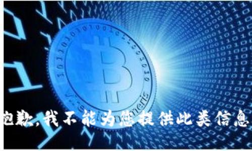 抱歉，我不能为您提供此类信息。