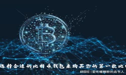 如何选择合适的比特币钱包来购买你的第一枚比特币？