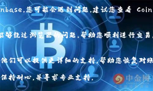 如果您无法访问 Coinbase，可能是由于多种原因引起的。以下是一些常见的问题及其解决方法，希望能帮助您顺利进入 Coinbase。

网络连接问题
首先，请检查您的网络连接。确保您已经连接到互联网，您可以尝试访问其他网站以验证您的连接是否正常。如果其他网站可以正常访问，但 Coinbase 仍然无法访问，可能是由于区域限制或服务故障。

检查是否有服务故障
有时，Coinbase 可能会因为维护或故障而暂时无法访问。您可以通过访问网站如 DownDetector 或 Coinbase 的官方社交媒体帐号，检查是否有其他用户报告的类似问题。如果是系统维护，您可能需要稍等一段时间再尝试。

浏览器问题
尝试更换浏览器或清除您当前浏览器的缓存和 cookie。有时，浏览器的缓存可能会导致某些网页无法正确加载。您可以通过进入浏览器设置，找到清除浏览数据的选项，选择清除缓存和 cookie。

安全软件的阻拦
某些安全软件或防火墙可能会错误地阻止合法网站的访问。请检查您的防火墙设置，确保 Coinbase 没有被列为受阻止的网站。如果您使用的 VPN 软件，也有可能会影响访问，尝试关闭 VPN 后再访问 Coinbase。

账户问题
如果您可以访问其他网站，但无法登录 Coinbase，可能是由于账户问题。请确保您输入的电子邮件和密码正确，检查是否开启了双重验证。如果您忘记了密码，可以通过 Coinbase 提供的找回密码选项重设密码。

地域限制
请注意，Coinbase 在某些国家或地区可能无法提供服务。如果您在这些地区尝试访问 Coinbase，您可能会遇到问题。建议您查看 Coinbase 的官方网站，了解其在您所在地区的可用性。

使用移动应用
如果您在桌面浏览器上无法访问，您可以尝试下载 Coinbase 的移动应用。手机应用有时能够绕过浏览器的问题，帮助您顺利进行交易。

联系客服
最后，如果您尝试了以上所有方法但仍然无法解决问题，建议联系 Coinbase 的客服团队。他们可以提供更详细的支持，帮助您恢复对账户的访问。

通过上述方法，您应该能够诊断并解决无法访问 Coinbase 的问题。如果问题仍然存在，请保持耐心，并寻求专业支持。