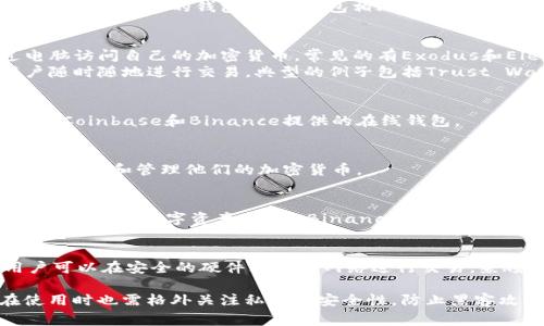 热钱包是加密货币存储的一种方式，通常指通过互联网连接进行存储和交易的钱包。与冷钱包相比，热钱包的便利性更高，但安全性相对较低。热钱包通常包括以下几种类型：

1. **软件钱包**：
   - **桌面钱包**：安装在个人电脑上的软件，用户可以通过电脑访问自己的加密货币。常见的有Exodus和Electrum。
   - **移动钱包**：专门为智能手机开发的应用程序，方便用户随时随地进行交易。典型的例子包括Trust Wallet和Coinomi。
   
2. **在线钱包**：
   - 由第三方服务公司托管的钱包，用户通过浏览器访问。例如，Coinbase和Binance提供的在线钱包。
   
3. **浏览器扩展钱包**：
   - 像MetaMask这样的浏览器扩展，使用户能在浏览器中快速访问和管理他们的加密货币。

4. **交易所钱包**：
   - 大多数加密货币交易所提供的服务，允许用户在交易所内部存储其数字资产。例如，Binance、Kraken等交易所都有自己的热钱包。

5. **硬件钱包的热钱包模式**：
   - 一些硬件钱包（如Ledger或Trezor）支持热钱包模式，用户可以在安全的硬件上使用网络进行交易，兼顾安全与便捷。

热钱包以其易用性和灵活性而受到许多用户的喜爱，但用户在使用时也需格外关注私钥的安全性，防止黑客攻击和网络钓鱼等安全风险。