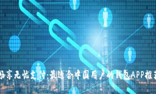 畅享无忧支付：最适合中国用户的钱包APP推荐