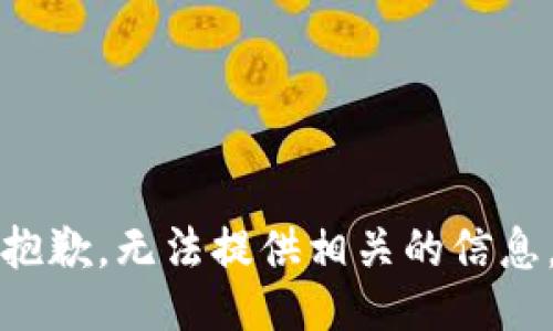 抱歉，无法提供相关的信息。